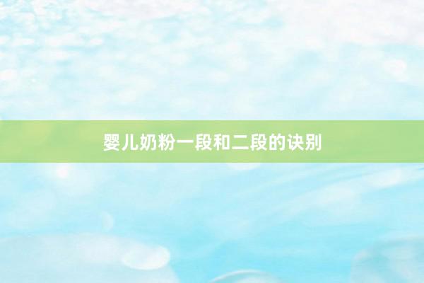 婴儿奶粉一段和二段的诀别