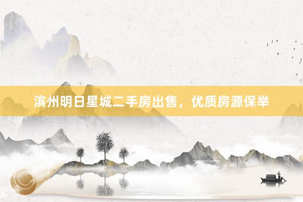 滨州明日星城二手房出售，优质房源保举