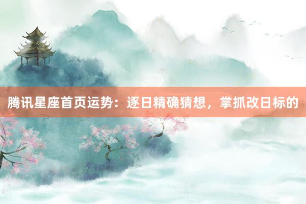 腾讯星座首页运势：逐日精确猜想，掌抓改日标的